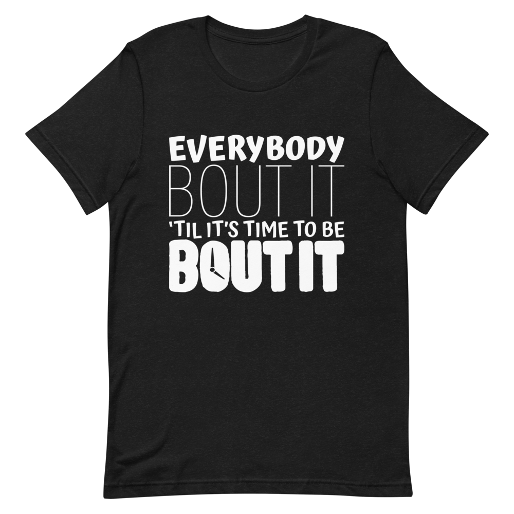 "EVERYBODY BOUT IT TILL IT'S TIME TO BE BOUT IT" Short-Sleeve Unisex women's T-Shirt - The Fearless Shop